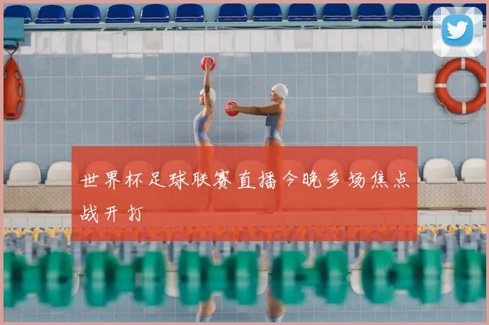 世界杯足球联赛直播今晚多场焦点战开打