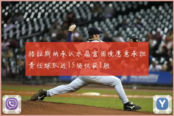 格拉斯纳承认水晶宫困境愿意承担责任球队近15场仅获1胜