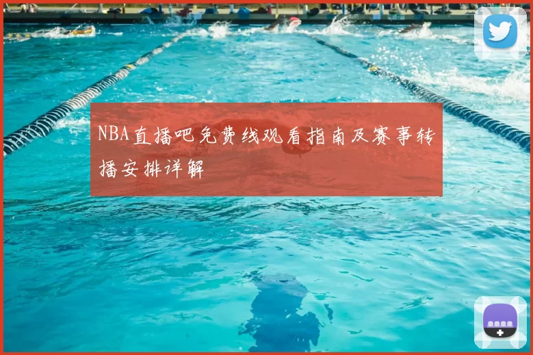 NBA直播吧免费线观看指南及赛事转播安排详解
