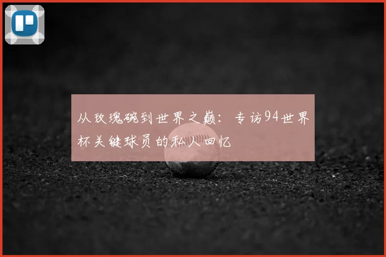 从玫瑰碗到世界之巅:专访94世界杯关键球员的私人回忆